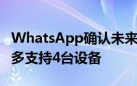 WhatsApp确认未来2个月支持多设备一次最多支持4台设备