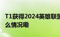 T1获得2024英雄联盟全球总决赛冠军 到底什么情况嘞