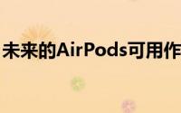 未来的AirPods可用作助听器监测温度和姿势