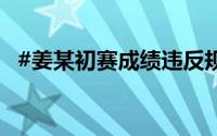#姜某初赛成绩违反规则# 到底什么情况嘞