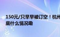 150元/只早早被订空！杭州人秋天必吃这道菜你尝了吗 到底什么情况嘞
