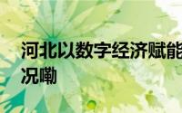 河北以数字经济赋能高质量发展 到底什么情况嘞