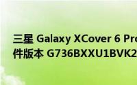 三星 Galaxy XCover 6 Pro Android 13 更新据说附带固件版本 G736BXXU1BVK2