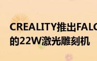 CREALITY推出FALCON2作为下一代和强大的22W激光雕刻机