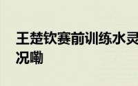王楚钦赛前训练水灵灵一个爆冲 到底什么情况嘞