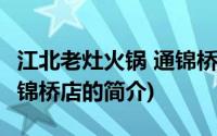 江北老灶火锅 通锦桥店(关于江北老灶火锅 通锦桥店的简介)