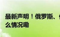最新声明！俄罗斯、伊拉克等8国决定 到底什么情况嘞