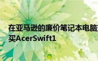 在亚马逊的廉价笔记本电脑交易中以低于300英镑的价格购买AcerSwift1
