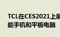 TCL在CES2021上展示了原型可卷曲显示智能手机和平板电脑