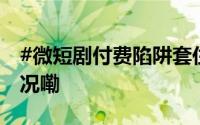#微短剧付费陷阱套住中老年人# 到底什么情况嘞