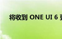 将收到 ONE UI 6 更新的三星手机列表