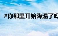 #你那里开始降温了吗# ？ 到底什么情况嘞