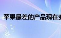 苹果最差的产品现在变成了最好的产品之一