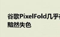 谷歌PixelFold几乎在所有方面都让Pixel7a黯然失色