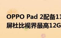 OPPO Pad 2配备11.6英寸2.8K144Hz显示屏杜比视界最高12GB内存