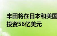 丰田将在日本和美国新建动力电池产线 计划投资56亿美元