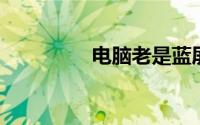 电脑老是蓝屏是什么原因