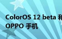ColorOS 12 beta 和稳定更新推出到更多的 OPPO 手机
