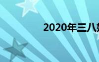2020年三八妇女节祝福语