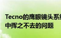 Tecno的鹰眼镜头系统旨在解决智能手机相机中挥之不去的问题