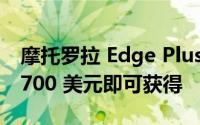 摩托罗拉 Edge Plus 2022 在本销售季只需 700 美元即可获得