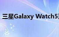 三星Galaxy Watch5系列智能手表价格透露