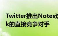 Twitter推出Notes这是Medium和Substack的直接竞争对手