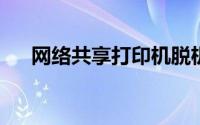网络共享打印机脱机无法打印怎么处理