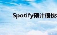 Spotify预计很快将吸引近50亿用户