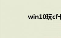 win10玩cf卡顿解决方法