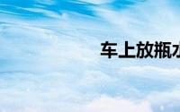 车上放瓶水什么意思