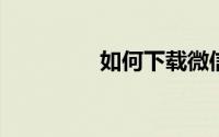 如何下载微信到电脑桌面