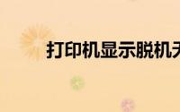 打印机显示脱机无法打印怎么处理
