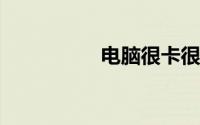 电脑很卡很慢怎么处理