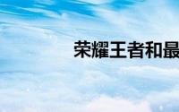 荣耀王者和最强王者的区别