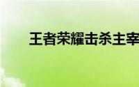 王者荣耀击杀主宰不会获得哪项收益