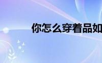 你怎么穿着品如的衣服是什么梗