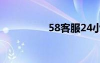58客服24小时投诉电话