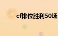 cf排位胜利50场活动网址2024年