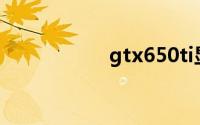 gtx650ti显卡怎么样