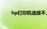 hp打印机连接不上电脑是怎么回事