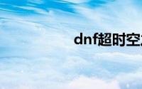 dnf超时空之战怎么进
