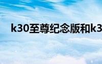 k30至尊纪念版和k30s至尊纪念版的区别