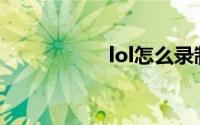 lol怎么录制英雄时刻