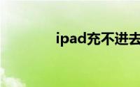 ipad充不进去电是怎么回事