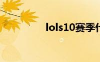 lols10赛季什么时候结束