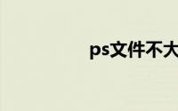 ps文件不大但是特别卡