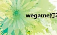 wegame打不开怎么回事