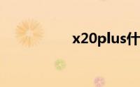 x20plus什么时候上市