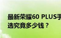 最新荣耀60 PLUS手机价格解析：性价比之选究竟多少钱？